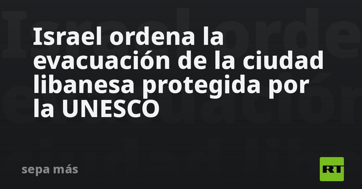 Israel ordena la evacuación de la ciudad libanesa 