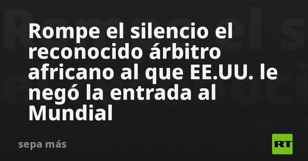 Rompe el silencio el reconocido árbitro africano a