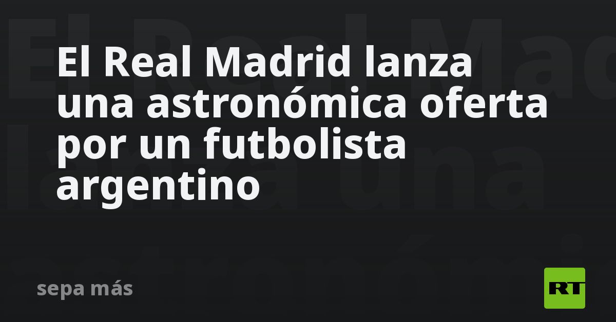El Real Madrid lanza una astronómica oferta por un