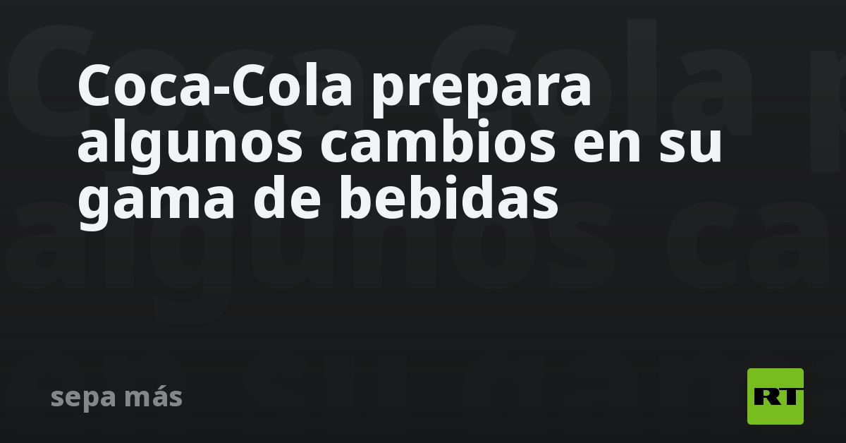 Coca-Cola prepara algunos cambios en su gama de be