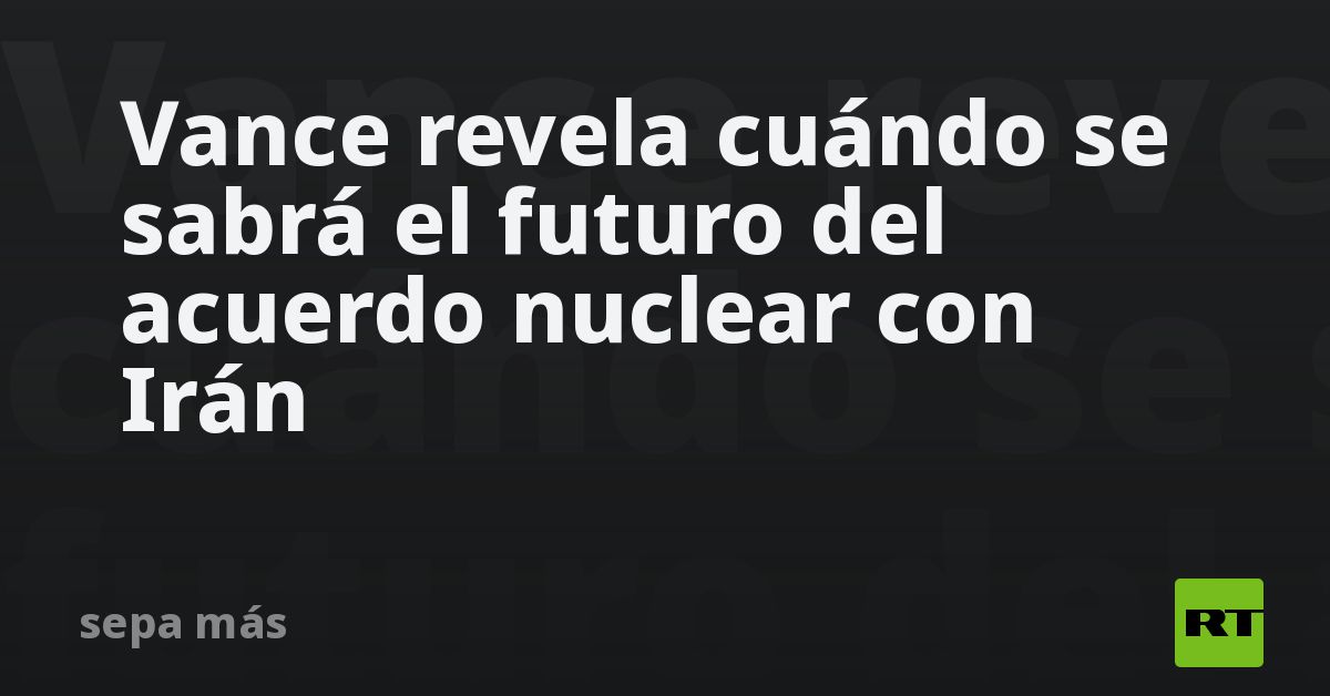 Vance revela cuándo se sabrá el futuro del acuerdo nuclear c