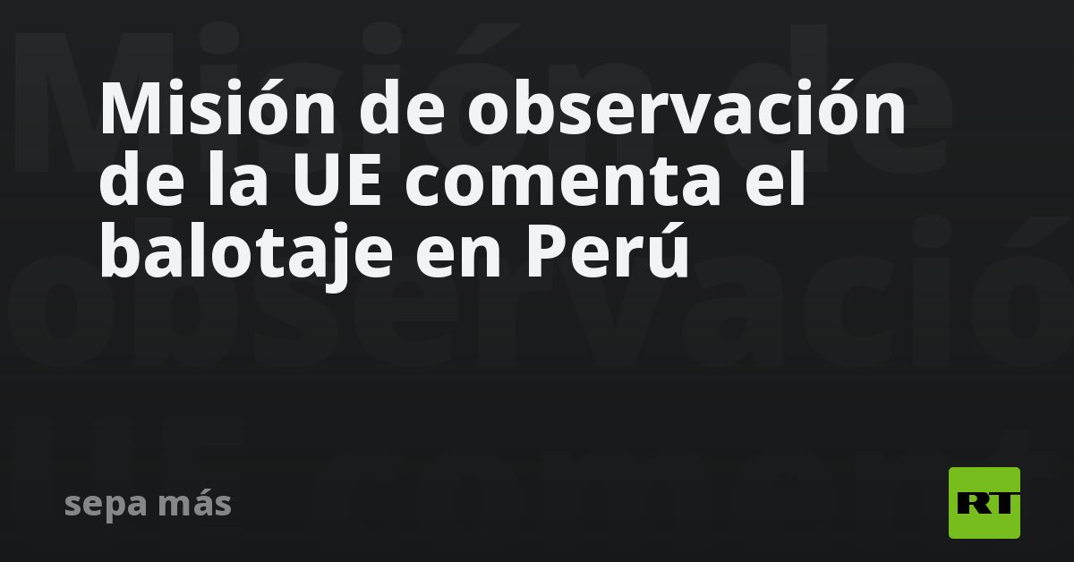 Misión de observación de la UE comenta el balotaje
