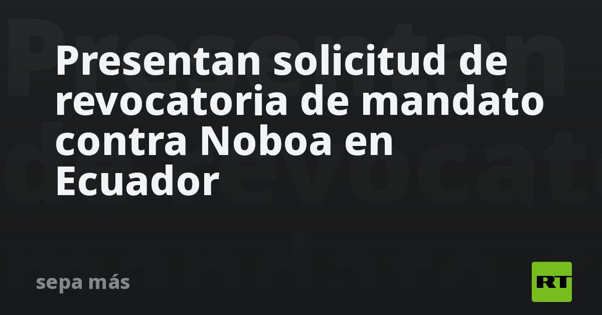 Presentan solicitud de revocatoria de mandato contra Noboa e