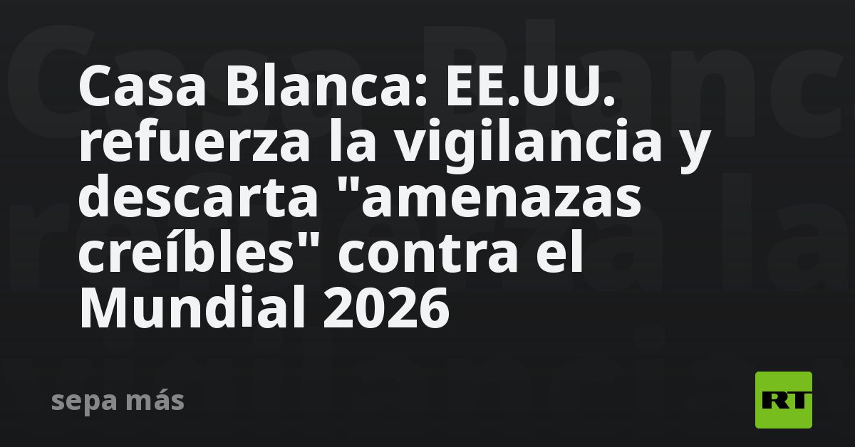 Casa Blanca: EE.UU. refuerza la vigilancia y desca