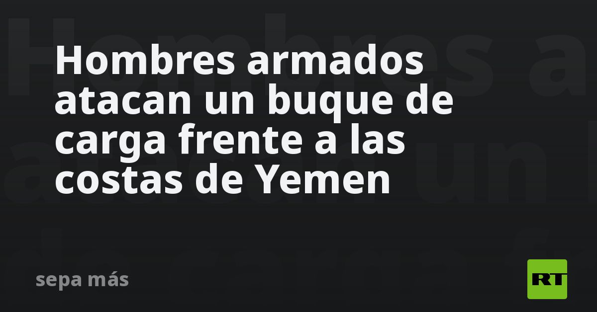 Hombres armados atacan un buque de carga frente a 