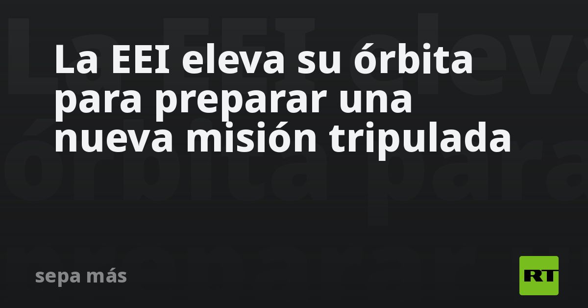 La EEI eleva su órbita para preparar una nueva mis