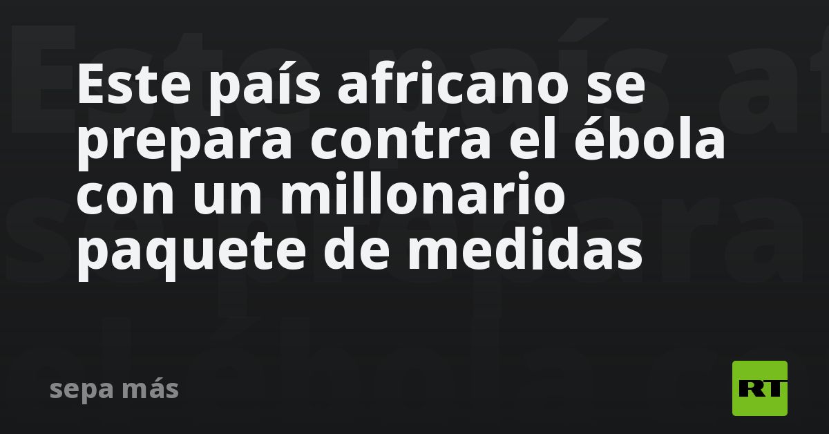 Este país africano se prepara contra el ébola con 