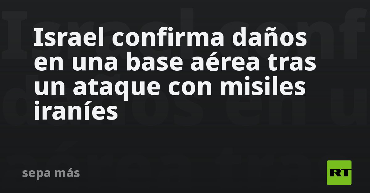 Israel confirma daños en una base aérea tras un at