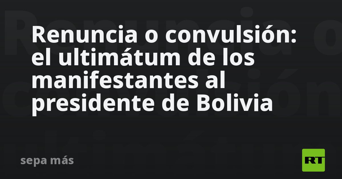 Renuncia o convulsión: el ultimátum de los manifes