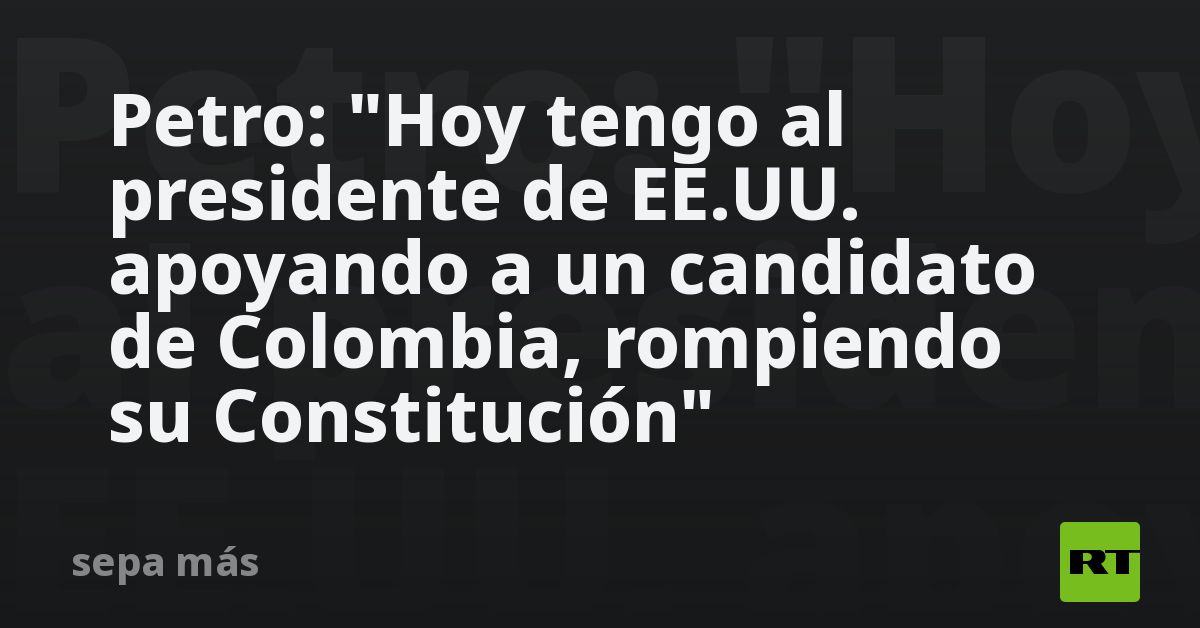 Petro: "Hoy tengo al presidente de EE.UU. apoyando