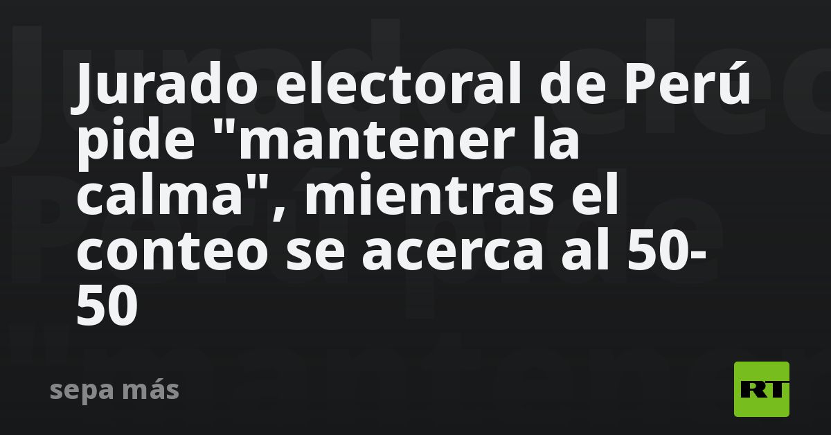 Jurado electoral de Perú pide "mantener la calma",