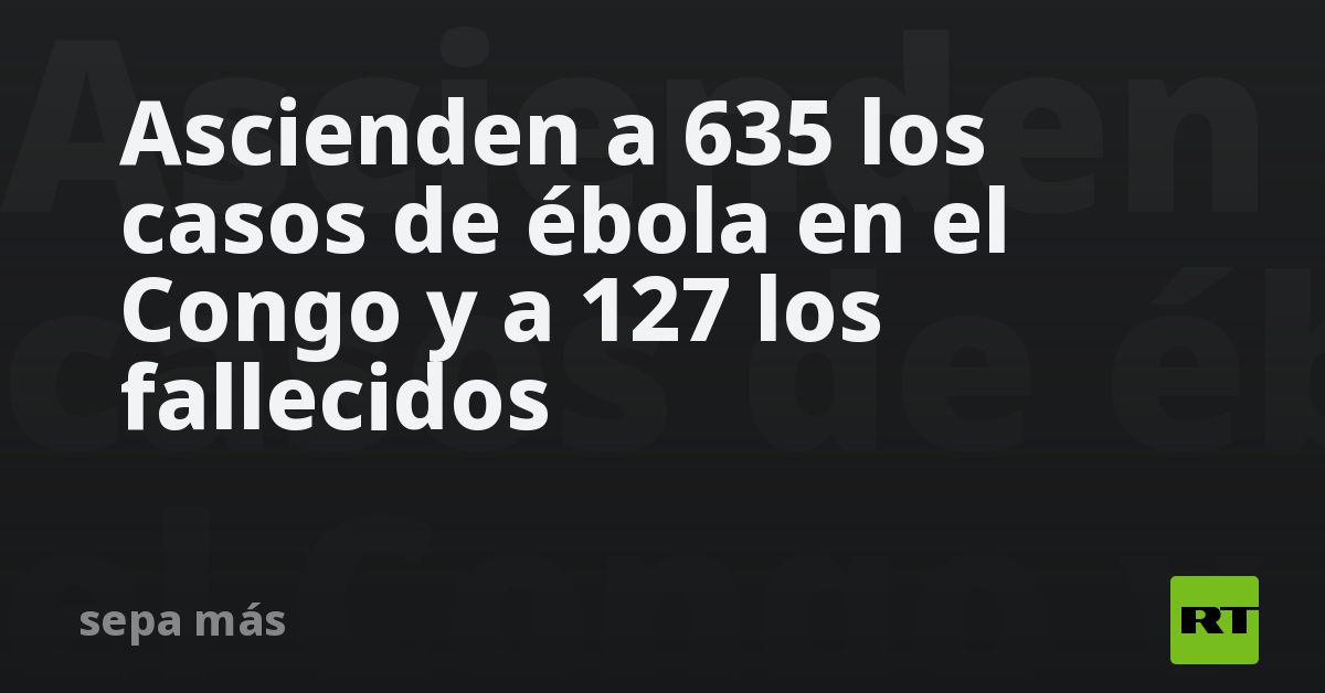 Ascienden a 635 los casos de ébola en el Congo y a