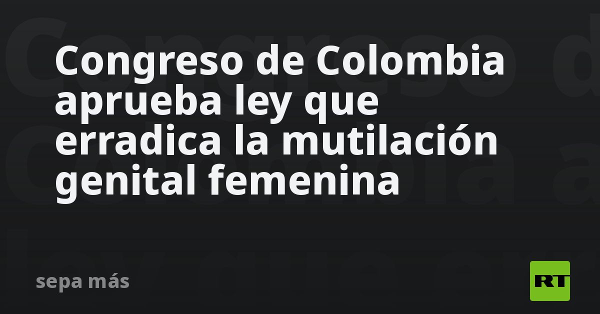 Congreso de Colombia aprueba ley que erradica la m