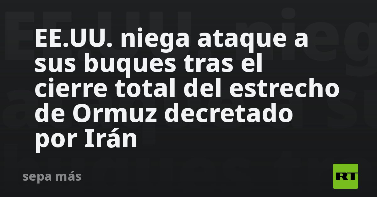 EE.UU. niega ataque a sus buques tras el cierre to