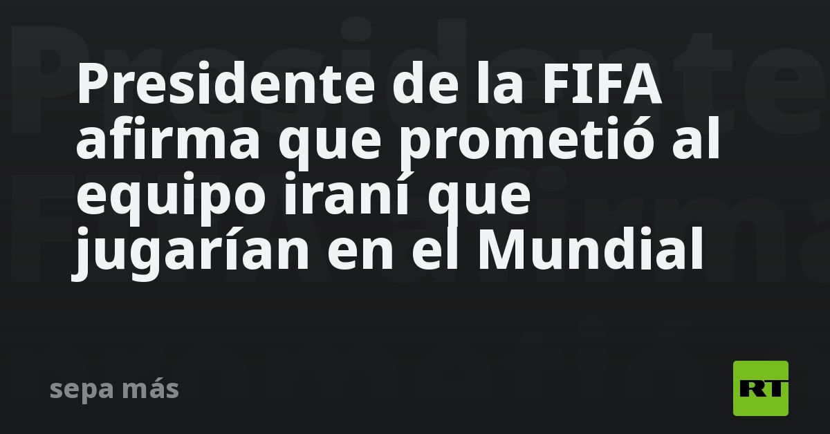 Presidente de la FIFA afirma que prometió al equip