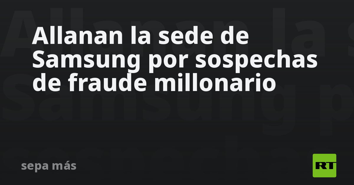 Allanan la sede de Samsung por sospechas de fraude millonari
