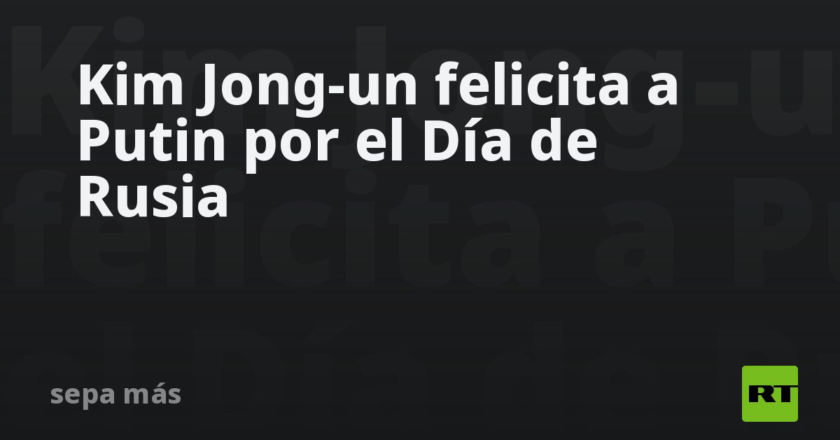 Kim Jong-un felicita a Putin por el Día de Rusia