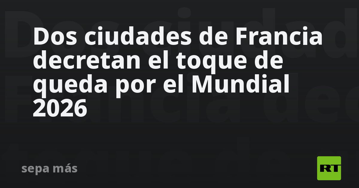 Dos ciudades de Francia decretan el toque de queda