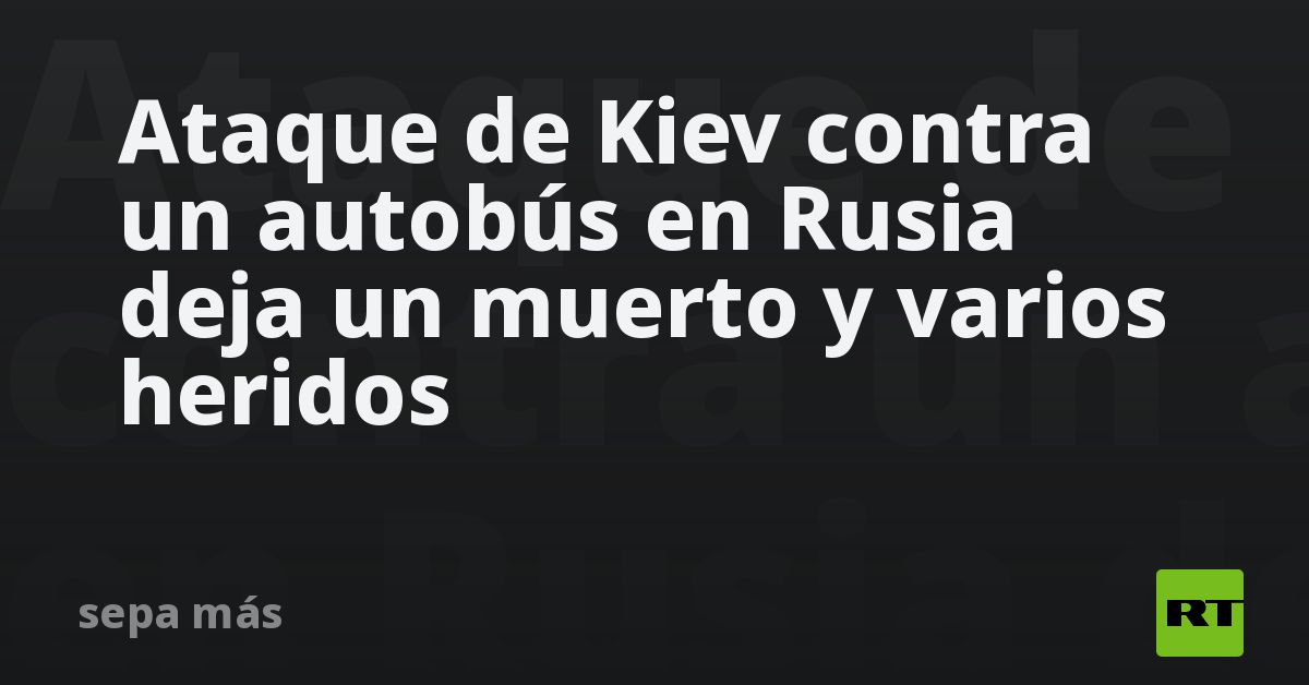 Ataque de Kiev contra un autobús en Rusia deja un 