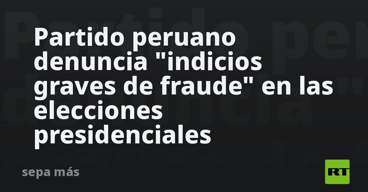 Partido peruano denuncia "indicios graves de fraud