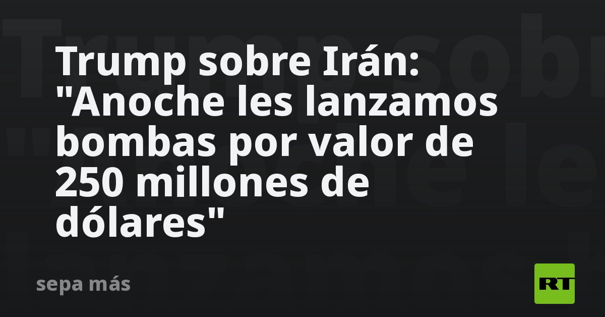 Trump sobre Irán: "Anoche les lanzamos bombas por 