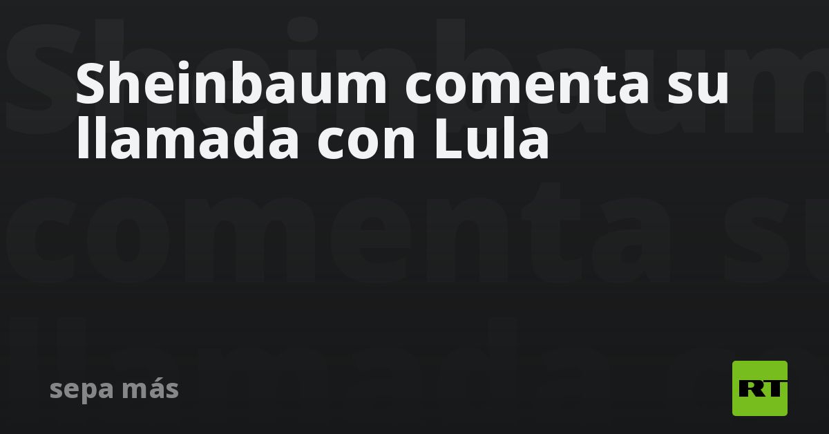 Sheinbaum comenta su llamada con Lula