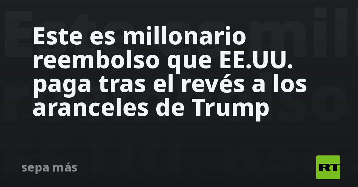 Este es millonario reembolso que EE.UU. paga tras 