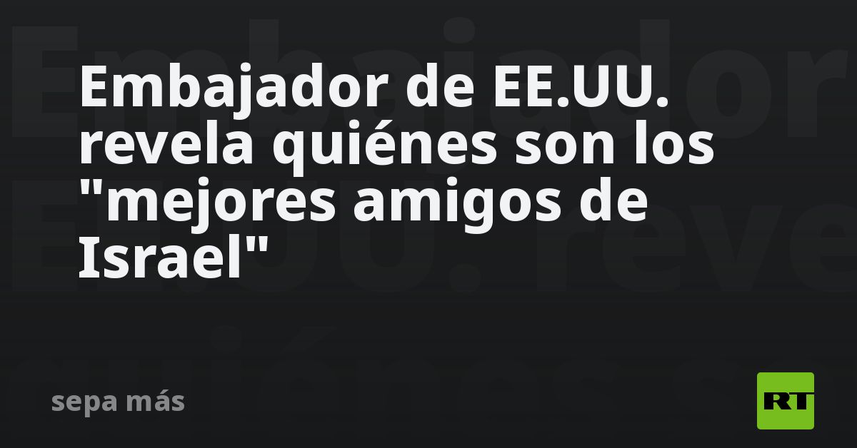Embajador de EE.UU. revela quiénes son los "mejore