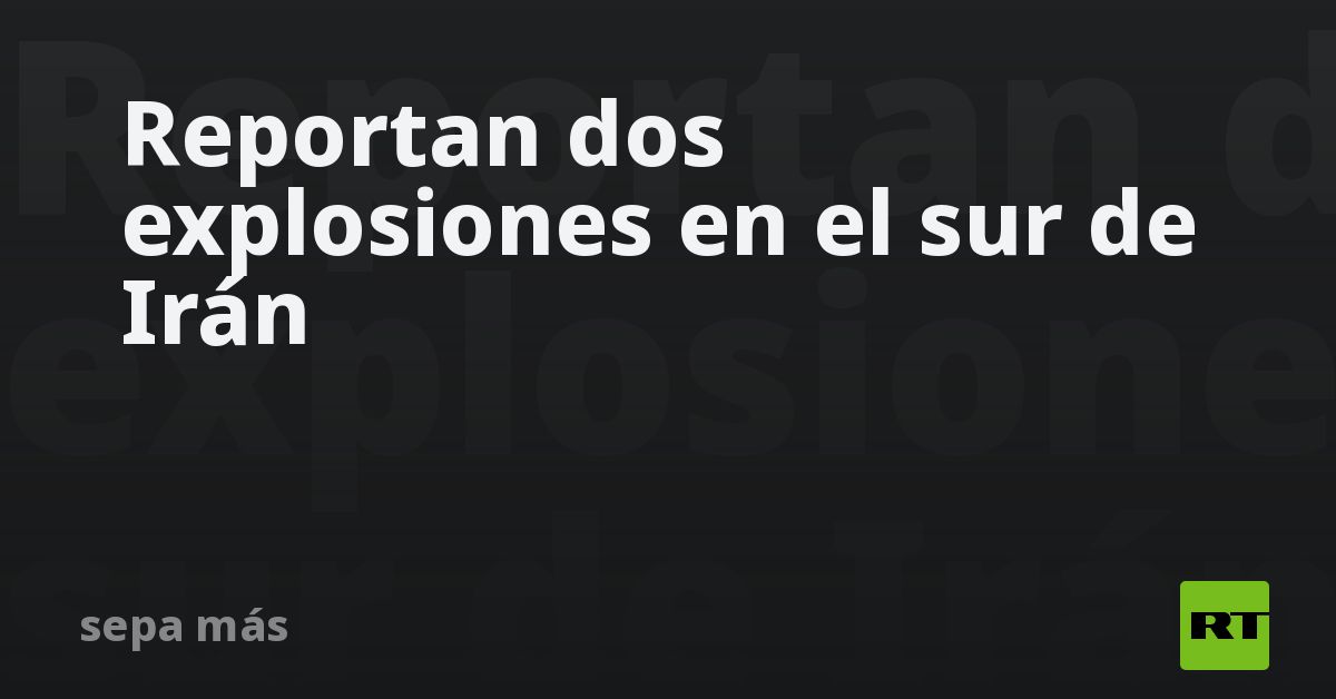 Reportan dos explosiones en el sur de Irán