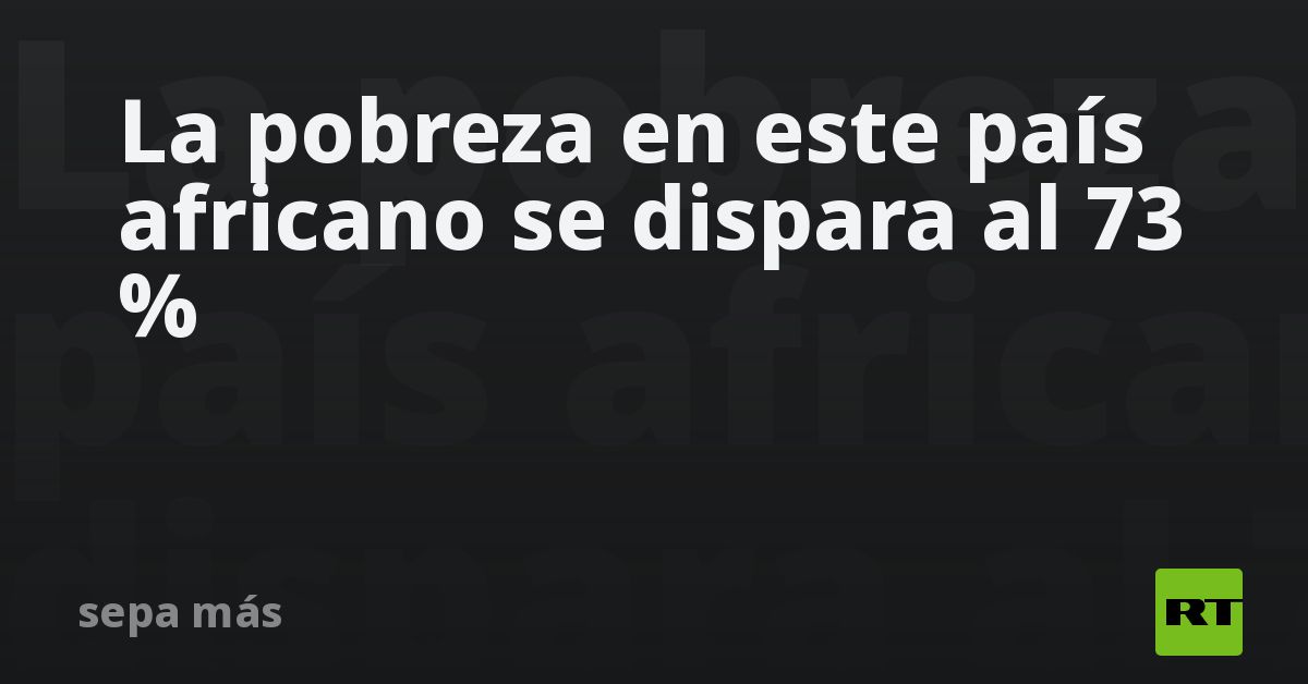La pobreza en este país africano se dispara al 73 