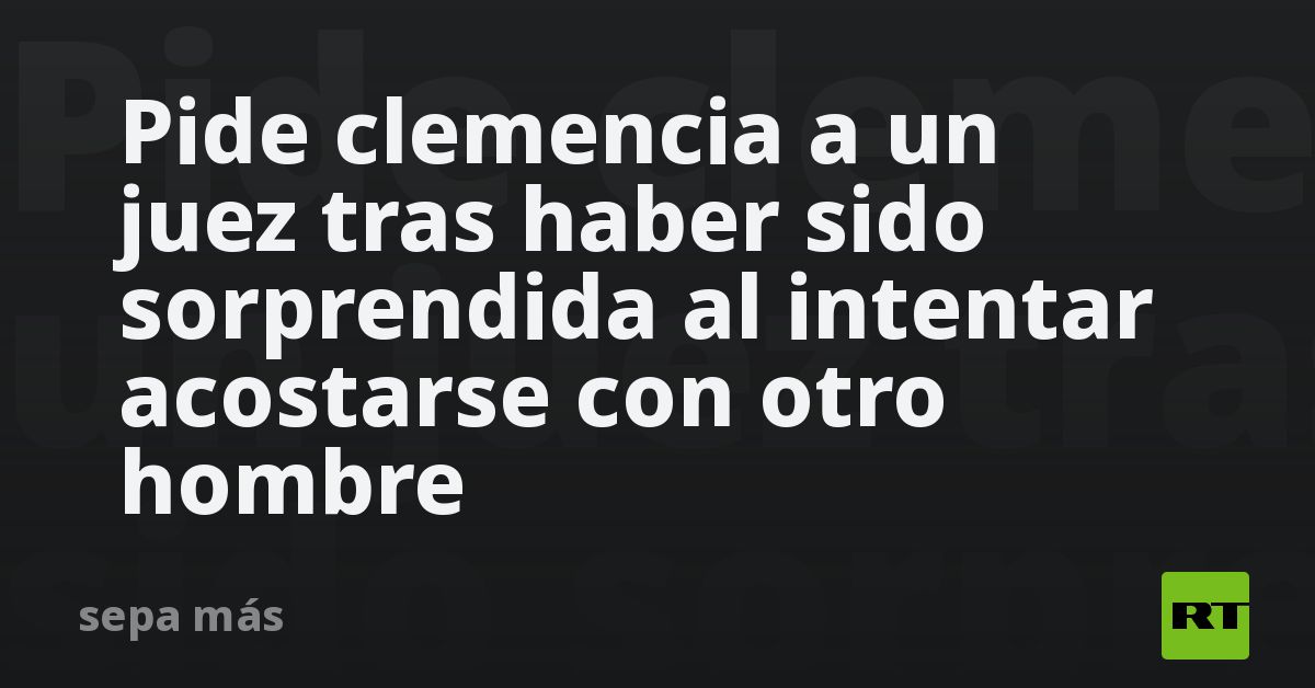 Pide clemencia a un juez tras haber sido sorprendi