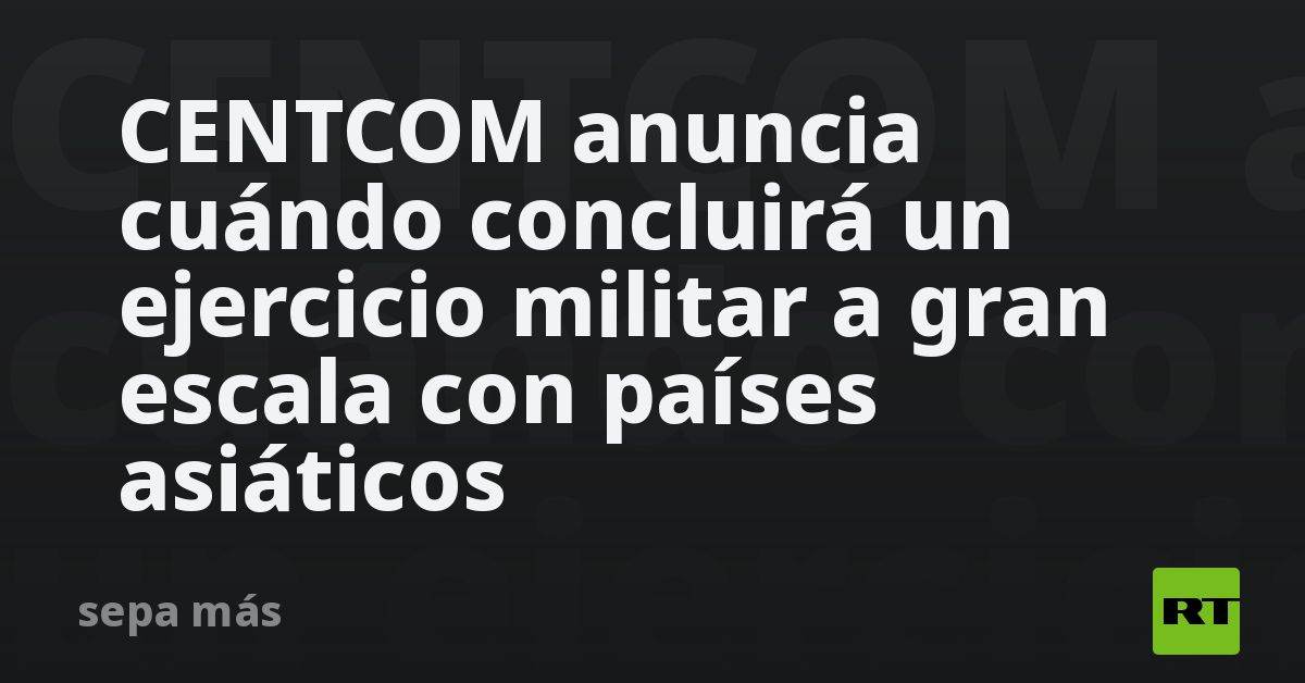 CENTCOM anuncia cuándo concluirá un ejercicio mili