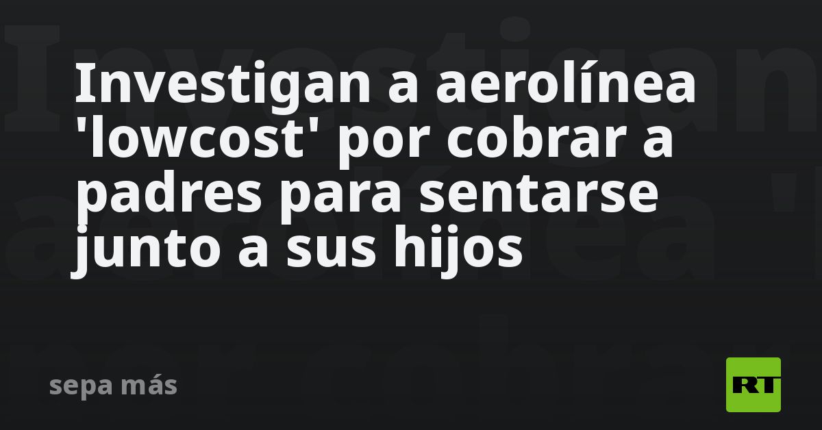 Investigan a aerolínea 'lowcost' por cobrar a padr