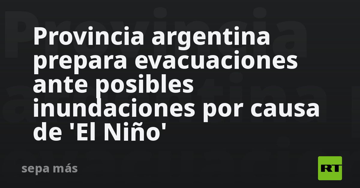 Provincia argentina prepara evacuaciones ante posi