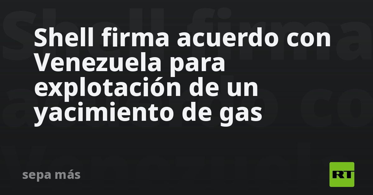Shell firma acuerdo con Venezuela para explotación