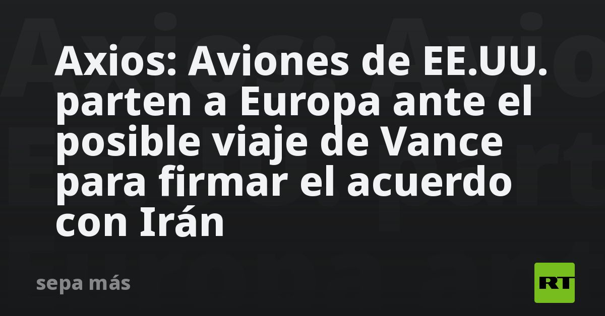 Axios: Aviones de EE.UU. parten a Europa ante el p