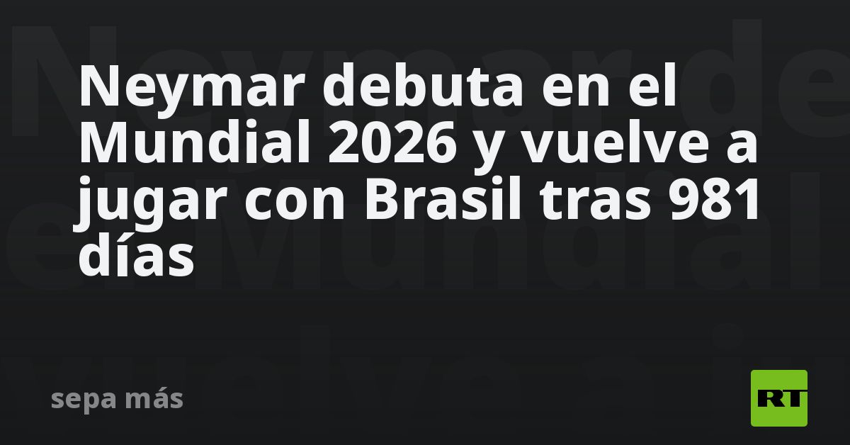 Neymar debuta en el Mundial 2026 y vuelve a jugar con Brasil tras 981 ...