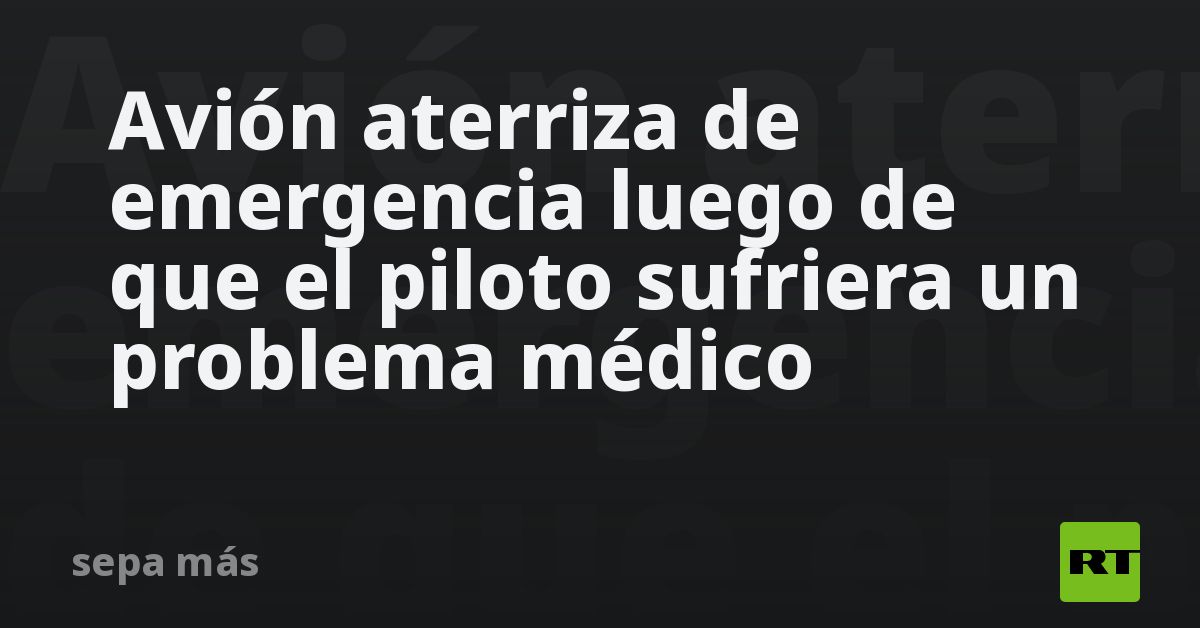 Avión aterriza de emergencia luego de que el piloto sufriera un problema médico