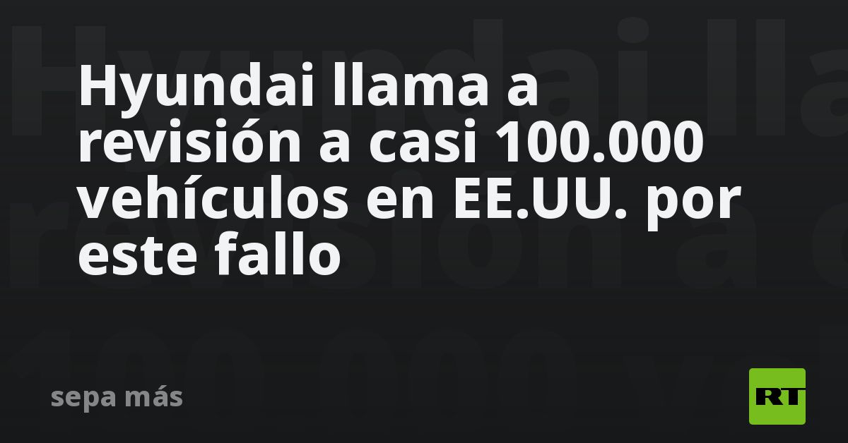 Hyundai llama a revisión a casi 100.000 vehículos en EE.UU. por este fallo