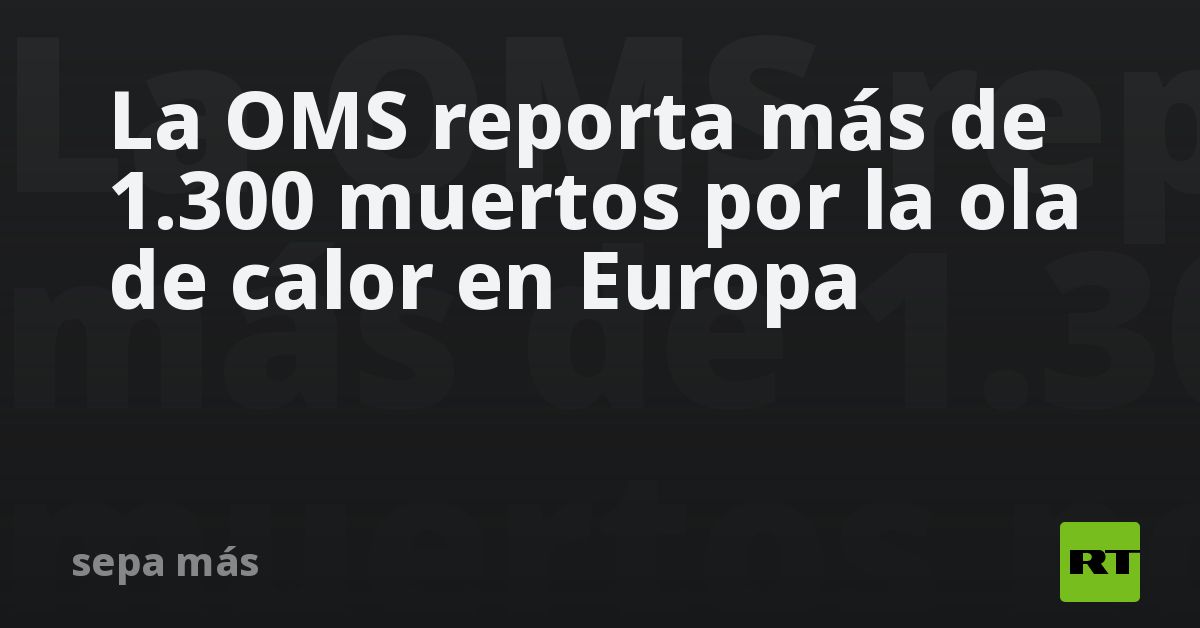 La OMS reporta más de 1.300 muertos por la ola de calor en Europa - RT