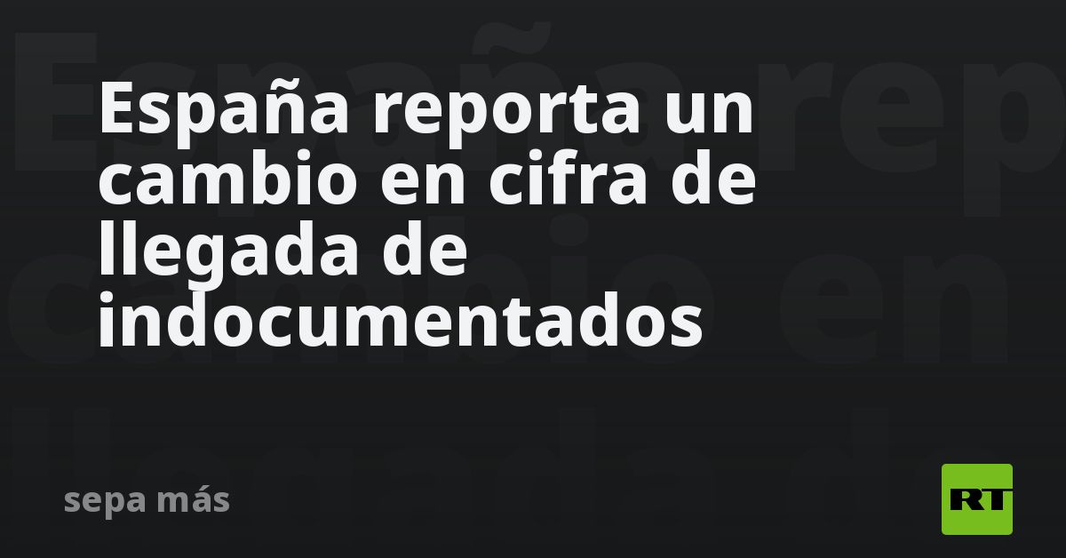 España reporta un cambio en cifra de llegada de indocumentados