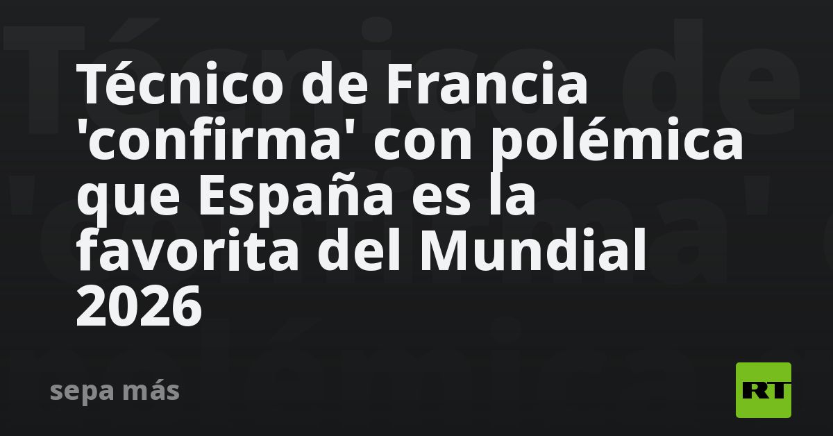 España favorita al 2026? La polémica frase del técnico de Francia 