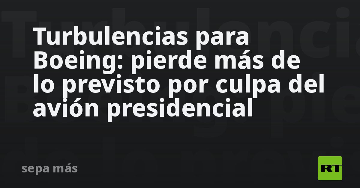 Turbulencias para Boeing: pierde más de lo previsto por culpa del avión presidencial