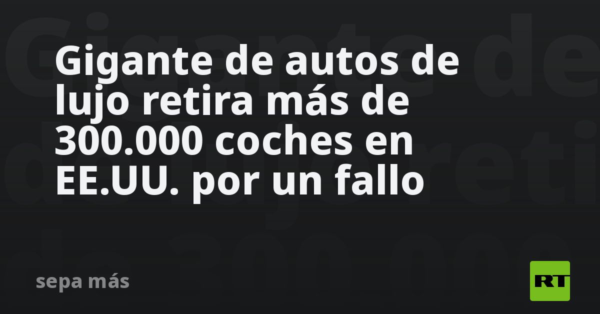Gigante de autos de lujo retira más de 300.000 coches en EE.UU. por un fallo
