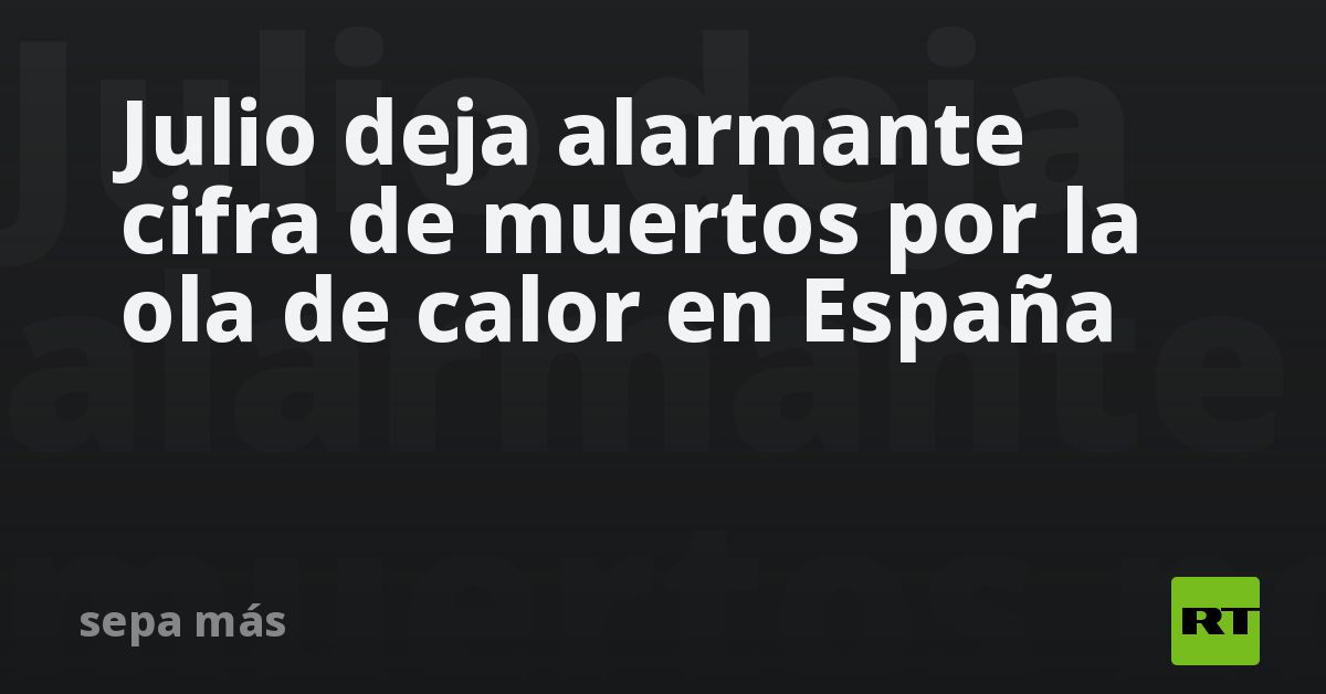 Julio deja alarmante cifra de muertos por la ola de calor en España
