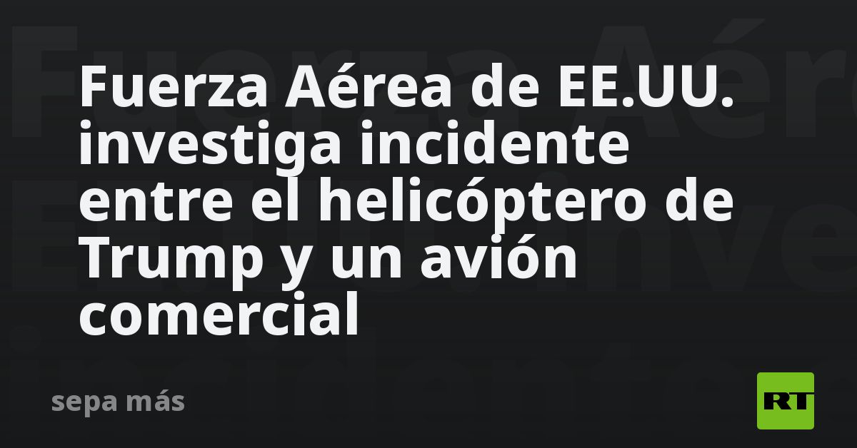 Fuerza Aérea de EE.UU. investiga incidente entre el helicóptero de Trump y un avión comercial