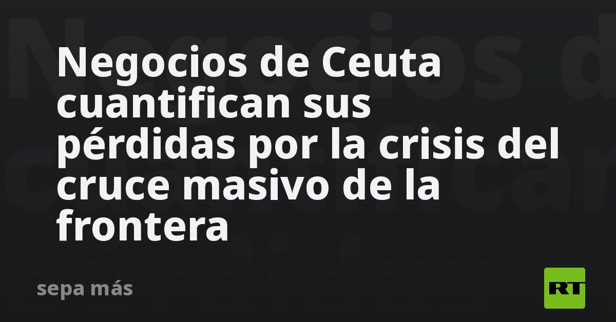 Negocios de Ceuta cuantifican sus pérdidas por la crisis del cruce masivo de la frontera