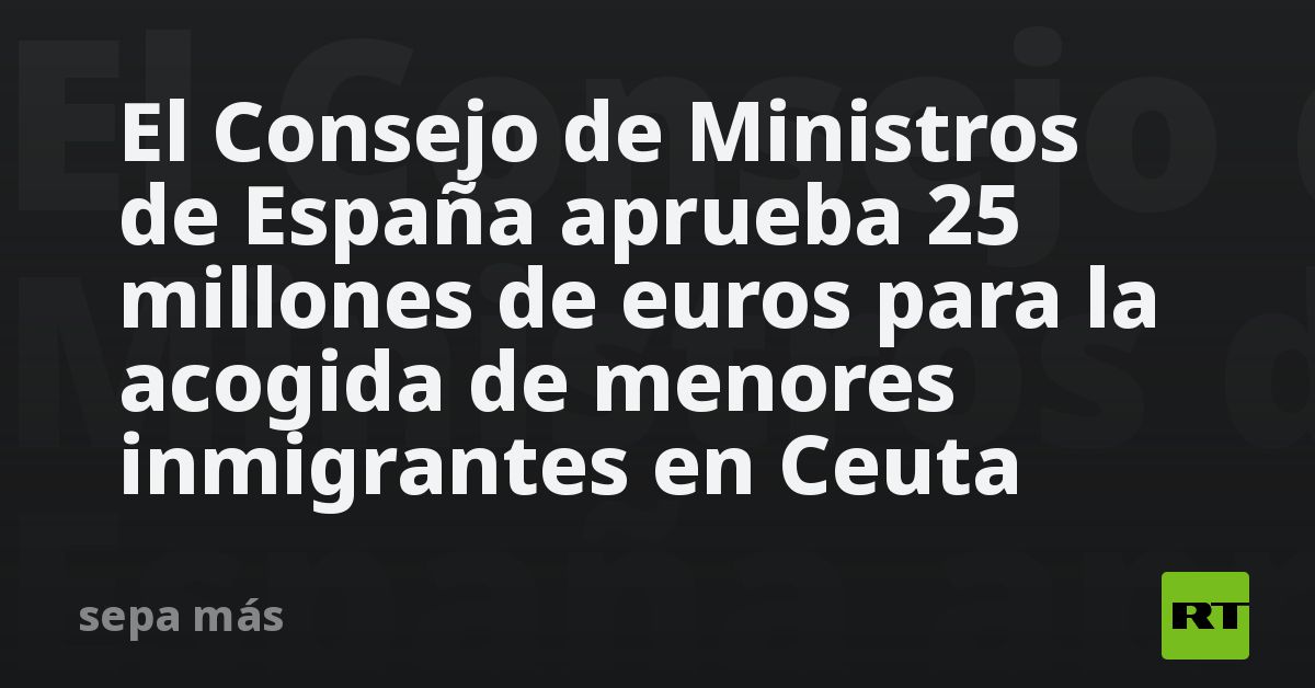 El Gobierno de España aprueba 25 millones de euros para la acogida de menores inmigrantes en Ceuta