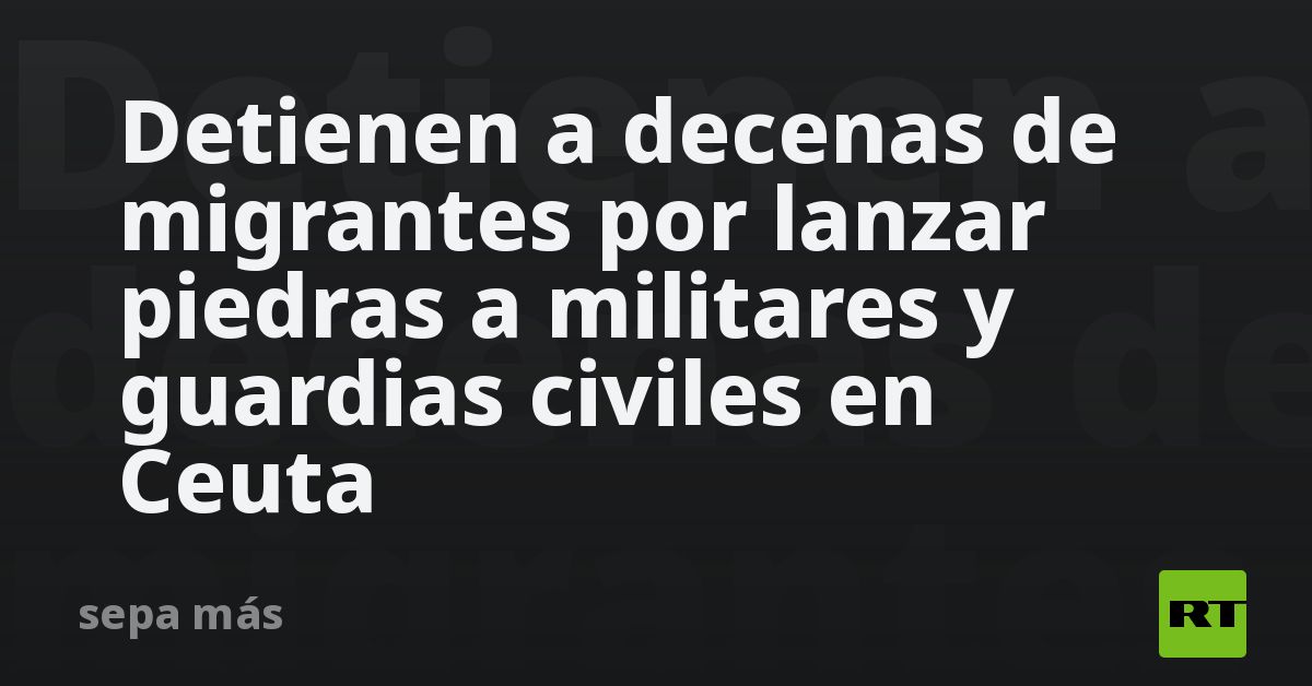 Detienen a decenas de migrantes por lanzar piedras a militares y guardias civiles en Ceuta
