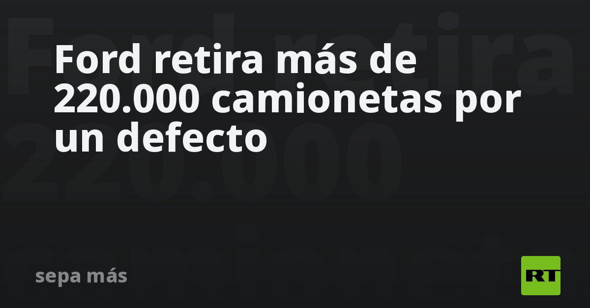 Ford retira más de 220.000 camionetas por un defecto